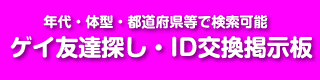 ゲイ友達探し・ID交換掲示板 - 年代・性別・都道府県で検索可能